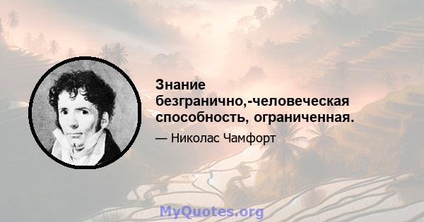 Знание безгранично,-человеческая способность, ограниченная.