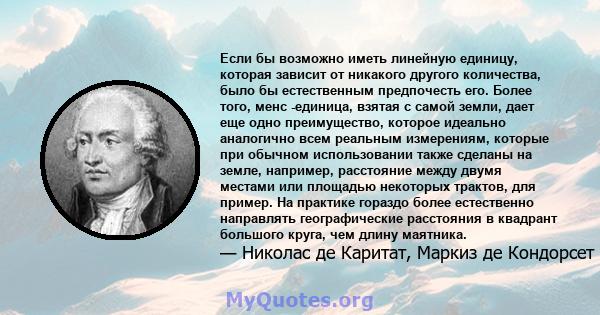 Если бы возможно иметь линейную единицу, которая зависит от никакого другого количества, было бы естественным предпочесть его. Более того, менс -единица, взятая с самой земли, дает еще одно преимущество, которое