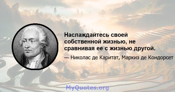 Наслаждайтесь своей собственной жизнью, не сравнивая ее с жизнью другой.