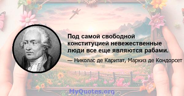 Под самой свободной конституцией невежественные люди все еще являются рабами.