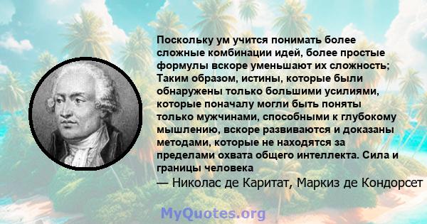 Поскольку ум учится понимать более сложные комбинации идей, более простые формулы вскоре уменьшают их сложность; Таким образом, истины, которые были обнаружены только большими усилиями, которые поначалу могли быть