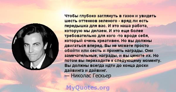 Чтобы глубоко заглянуть в газон и увидеть шесть оттенков зеленого - вряд ли есть передышка для вас. И это наша работа, которую мы делаем. И это еще более требовательно для кого -то вроде себя, который очень креативен.