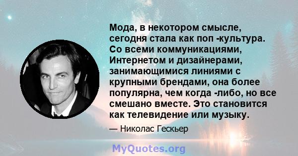 Мода, в некотором смысле, сегодня стала как поп -культура. Со всеми коммуникациями, Интернетом и дизайнерами, занимающимися линиями с крупными брендами, она более популярна, чем когда -либо, но все смешано вместе. Это