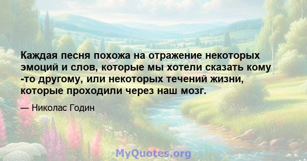 Каждая песня похожа на отражение некоторых эмоций и слов, которые мы хотели сказать кому -то другому, или некоторых течений жизни, которые проходили через наш мозг.