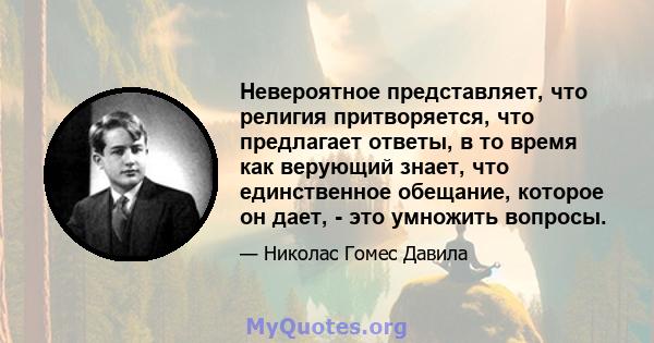 Невероятное представляет, что религия притворяется, что предлагает ответы, в то время как верующий знает, что единственное обещание, которое он дает, - это умножить вопросы.