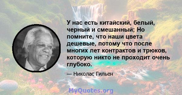 У нас есть китайский, белый, черный и смешанный; Но помните, что наши цвета дешевые, потому что после многих лет контрактов и трюков, которую никто не проходит очень глубоко.