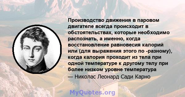 Производство движения в паровом двигателе всегда происходит в обстоятельствах, которые необходимо распознать, а именно, когда восстановление равновесия калорий или (для выражения этого по -разному), когда калория