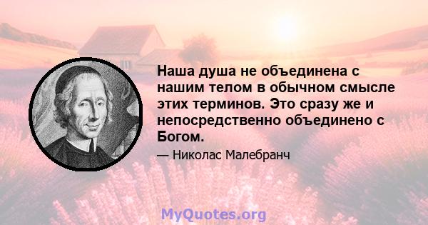 Наша душа не объединена с нашим телом в обычном смысле этих терминов. Это сразу же и непосредственно объединено с Богом.