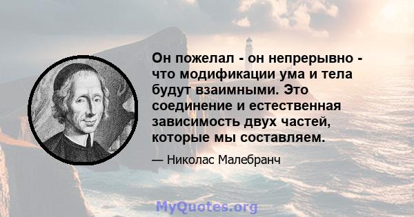 Он пожелал - он непрерывно - что модификации ума и тела будут взаимными. Это соединение и естественная зависимость двух частей, которые мы составляем.