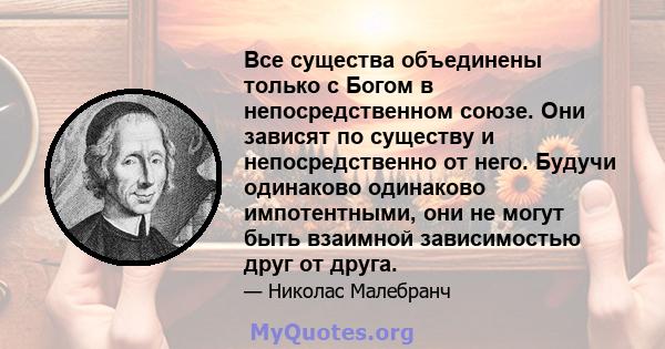 Все существа объединены только с Богом в непосредственном союзе. Они зависят по существу и непосредственно от него. Будучи одинаково одинаково импотентными, они не могут быть взаимной зависимостью друг от друга.