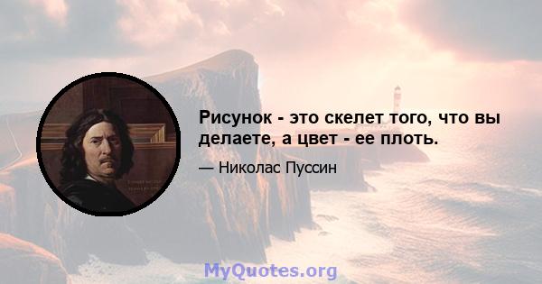 Рисунок - это скелет того, что вы делаете, а цвет - ее плоть.