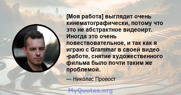 [Моя работа] выглядит очень кинематографически, потому что это не абстрактное видеоирт. Иногда это очень повествовательное, и так как я играю с Grammar в своей видео -работе, снятие художественного фильма было почти