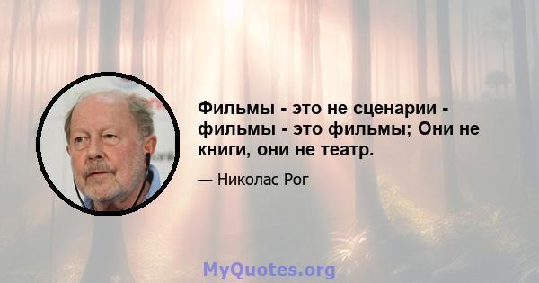 Фильмы - это не сценарии - фильмы - это фильмы; Они не книги, они не театр.