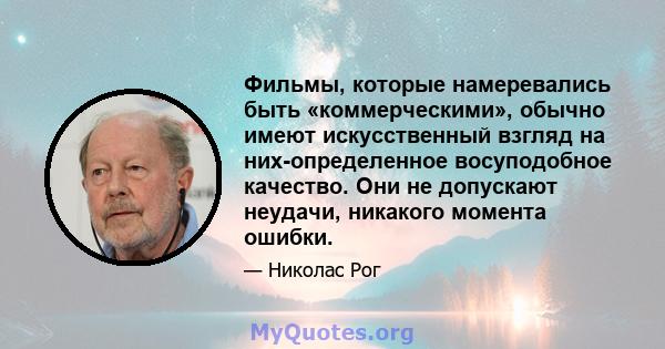 Фильмы, которые намеревались быть «коммерческими», обычно имеют искусственный взгляд на них-определенное восуподобное качество. Они не допускают неудачи, никакого момента ошибки.