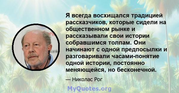 Я всегда восхищался традицией рассказчиков, которые сидели на общественном рынке и рассказывали свои истории собравшимся толпам. Они начинают с одной предпосылки и разговаривали часами-понятие одной истории, постоянно