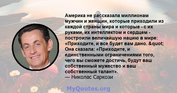 Америка не рассказала миллионам мужчин и женщин, которые приходили из каждой страны мира и которые - с их руками, их интеллектом и сердцем - построили величайшую нацию в мире: «Приходите, и все будет вам дано. "