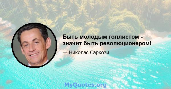 Быть молодым голлистом - значит быть революционером!