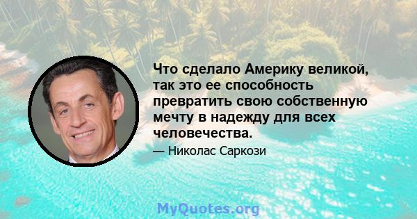 Что сделало Америку великой, так это ее способность превратить свою собственную мечту в надежду для всех человечества.