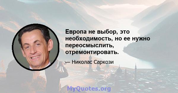 Европа не выбор, это необходимость, но ее нужно переосмыслить, отремонтировать.