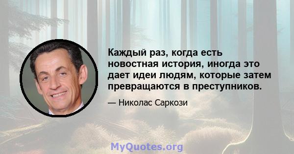 Каждый раз, когда есть новостная история, иногда это дает идеи людям, которые затем превращаются в преступников.