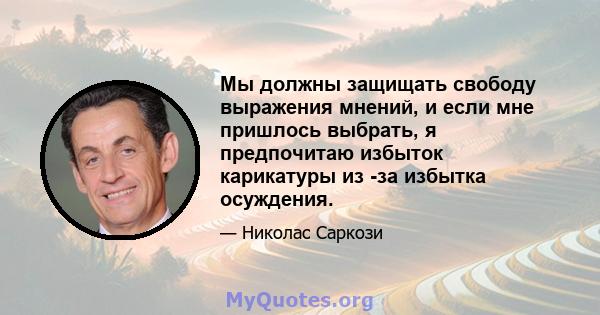 Мы должны защищать свободу выражения мнений, и если мне пришлось выбрать, я предпочитаю избыток карикатуры из -за избытка осуждения.