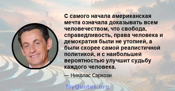 С самого начала американская мечта означала доказывать всем человечеством, что свобода, справедливость, права человека и демократия были не утопией, а были скорее самой реалистичной политикой, и с наибольшей