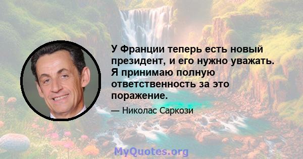 У Франции теперь есть новый президент, и его нужно уважать. Я принимаю полную ответственность за это поражение.