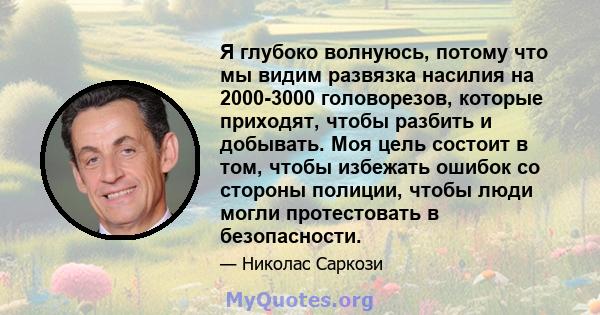 Я глубоко волнуюсь, потому что мы видим развязка насилия на 2000-3000 головорезов, которые приходят, чтобы разбить и добывать. Моя цель состоит в том, чтобы избежать ошибок со стороны полиции, чтобы люди могли