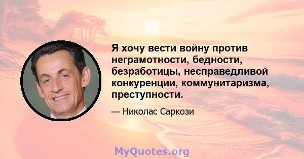 Я хочу вести войну против неграмотности, бедности, безработицы, несправедливой конкуренции, коммунитаризма, преступности.