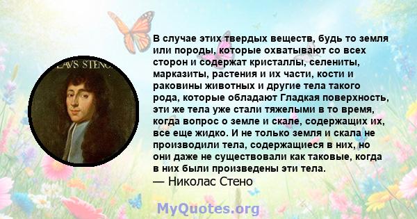 В случае этих твердых веществ, будь то земля или породы, которые охватывают со всех сторон и содержат кристаллы, селениты, марказиты, растения и их части, кости и раковины животных и другие тела такого рода, которые