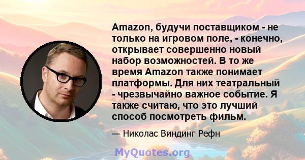 Amazon, будучи поставщиком - не только на игровом поле, - конечно, открывает совершенно новый набор возможностей. В то же время Amazon также понимает платформы. Для них театральный - чрезвычайно важное событие. Я также