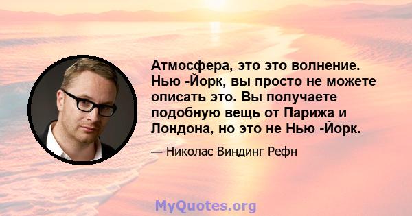 Атмосфера, это это волнение. Нью -Йорк, вы просто не можете описать это. Вы получаете подобную вещь от Парижа и Лондона, но это не Нью -Йорк.