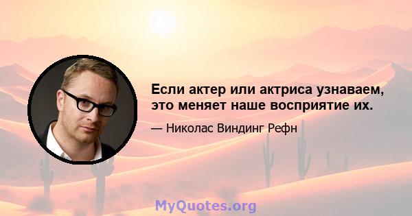 Если актер или актриса узнаваем, это меняет наше восприятие их.