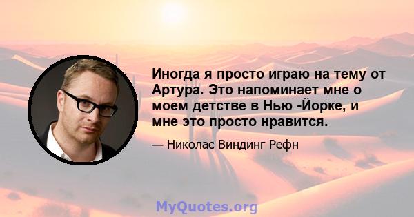 Иногда я просто играю на тему от Артура. Это напоминает мне о моем детстве в Нью -Йорке, и мне это просто нравится.