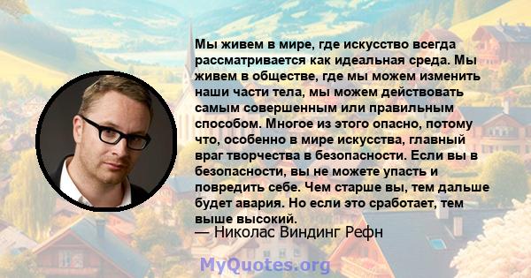 Мы живем в мире, где искусство всегда рассматривается как идеальная среда. Мы живем в обществе, где мы можем изменить наши части тела, мы можем действовать самым совершенным или правильным способом. Многое из этого