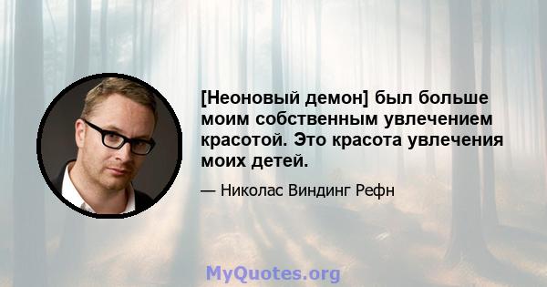 [Неоновый демон] был больше моим собственным увлечением красотой. Это красота увлечения моих детей.