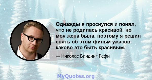 Однажды я проснулся и понял, что не родилась красивой, но моя жена была, поэтому я решил снять об этом фильм ужасов: каково это быть красивым.