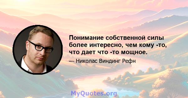 Понимание собственной силы более интересно, чем кому -то, что дает что -то мощное.