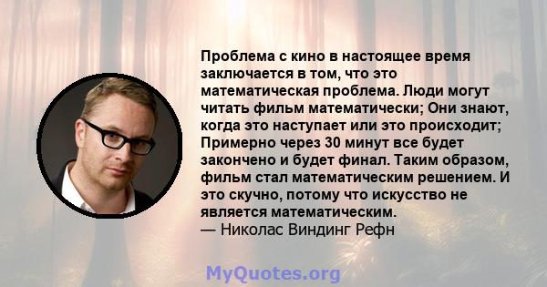 Проблема с кино в настоящее время заключается в том, что это математическая проблема. Люди могут читать фильм математически; Они знают, когда это наступает или это происходит; Примерно через 30 минут все будет закончено 