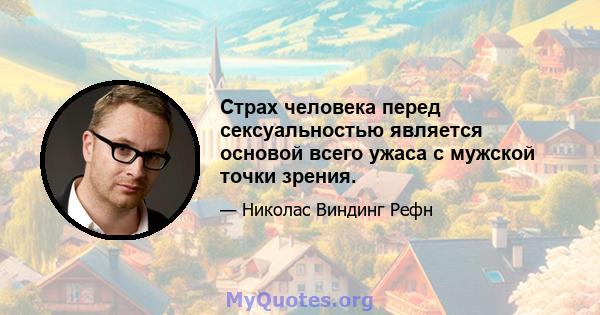 Страх человека перед сексуальностью является основой всего ужаса с мужской точки зрения.