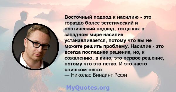 Восточный подход к насилию - это гораздо более эстетический и поэтический подход, тогда как в западном мире насилие устанавливается, потому что вы не можете решить проблему. Насилие - это всегда последнее решение, но, к 