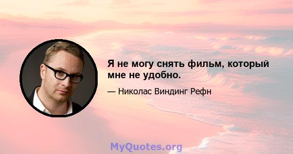 Я не могу снять фильм, который мне не удобно.