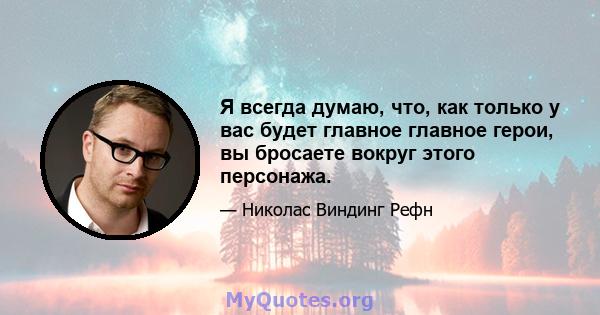 Я всегда думаю, что, как только у вас будет главное главное герои, вы бросаете вокруг этого персонажа.