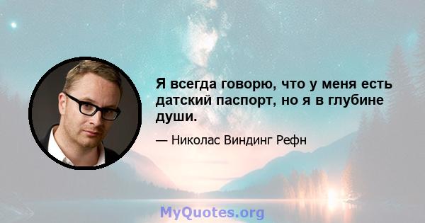 Я всегда говорю, что у меня есть датский паспорт, но я в глубине души.