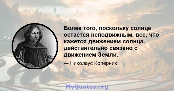 Более того, поскольку солнце остается неподвижным, все, что кажется движением солнца, действительно связано с движением Земли.