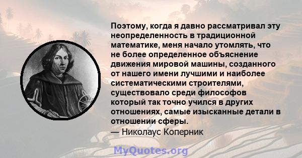 Поэтому, когда я давно рассматривал эту неопределенность в традиционной математике, меня начало утомлять, что не более определенное объяснение движения мировой машины, созданного от нашего имени лучшими и наиболее