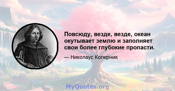 Повсюду, везде, везде, океан окутывает землю и заполняет свои более глубокие пропасти.