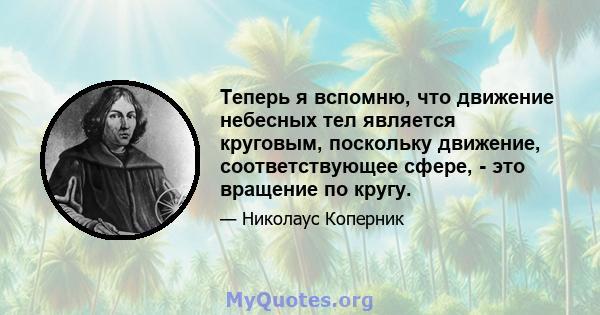 Теперь я вспомню, что движение небесных тел является круговым, поскольку движение, соответствующее сфере, - это вращение по кругу.