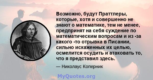 Возможно, будут Праттлеры, которые, хотя и совершенно не знают о математике, тем не менее, предпринят на себя суждение по математическим вопросам и из -за какого -то отрывка в Писании, сильно искаженных их целью,