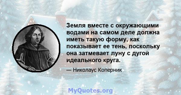 Земля вместе с окружающими водами на самом деле должна иметь такую ​​форму, как показывает ее тень, поскольку она затмевает луну с дугой идеального круга.